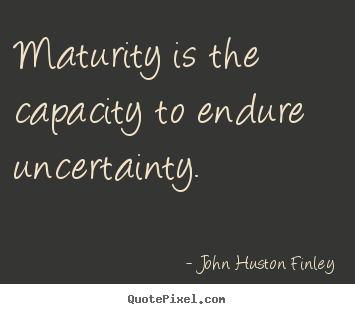 Design custom picture quotes about inspirational - Maturity is the capacity to endure uncertainty.