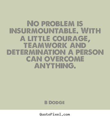 Inspirational quote - No problem is insurmountable. with a little courage,..