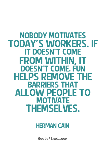 Quotes about inspirational - Nobody motivates today's workers. if it doesn't come from within,..