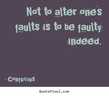 Inspirational quotes - Not to alter one's faults is to be faulty indeed.