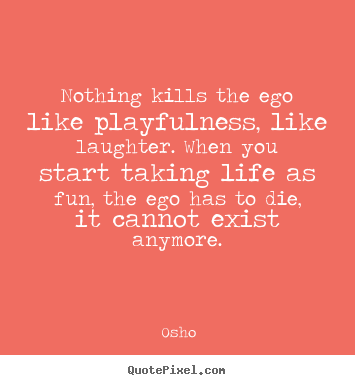Inspirational quotes - Nothing kills the ego like playfulness,..