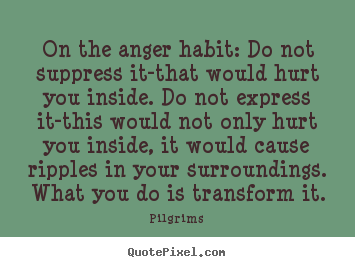 Customize picture quotes about inspirational - On the anger habit: do not suppress it-that would hurt you inside...