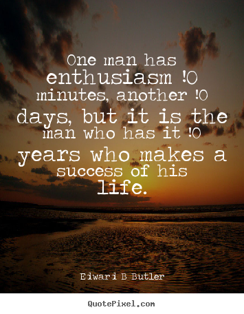 Make custom picture quotes about inspirational - One man has enthusiasm !0 minutes, another !0 days, but it is the man..
