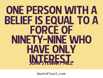 John Stewart Mill picture quotes - One person with a belief is equal to a force of ninety-nine who have.. - Inspirational sayings