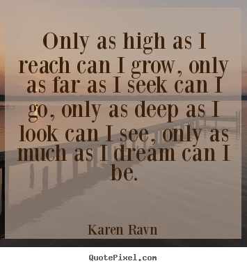 Quotes about inspirational - Only as high as i reach can i grow, only as far as i seek..