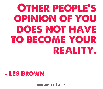 Other people's opinion of you does not have to become your.. Les Brown great inspirational quotes