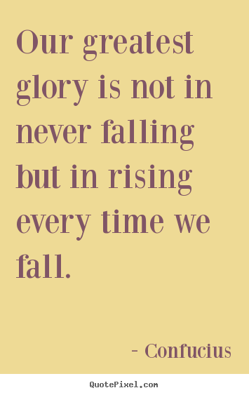 Quotes about inspirational - Our greatest glory is not in never falling but in rising every..