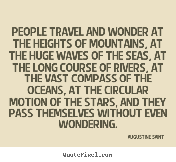 People travel and wonder at the heights of mountains, at the.. Augustine Saint  inspirational quote