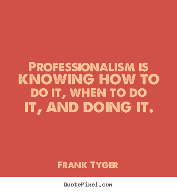 Frank Tyger picture quotes - Professionalism is knowing how to do it, when to do.. - Inspirational quotes