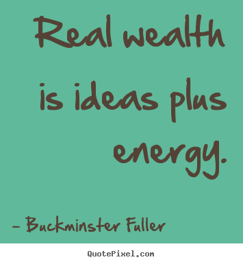Quotes about inspirational - Real wealth is ideas plus energy.