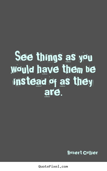 See things as you would have them be instead of as they are. Robert Collier top inspirational quote