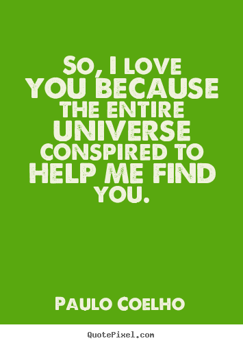 Inspirational quotes - So, i love you because the entire universe conspired..