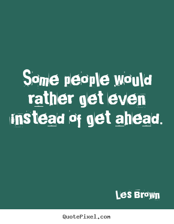Quotes about inspirational - Some people would rather get even instead of get ahead.