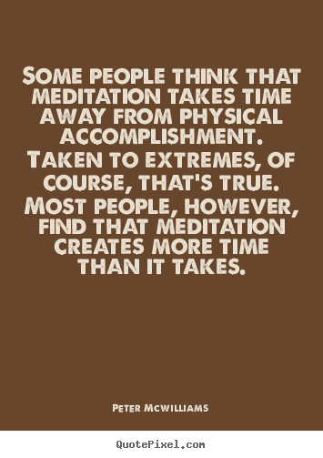 Quote about inspirational - Some people think that meditation takes time away..