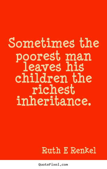 Ruth E Renkel photo quotes - Sometimes the poorest man leaves his children the richest.. - Inspirational quotes
