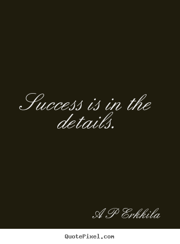 A P Erkkila photo quotes - Success is in the details. - Inspirational quotes