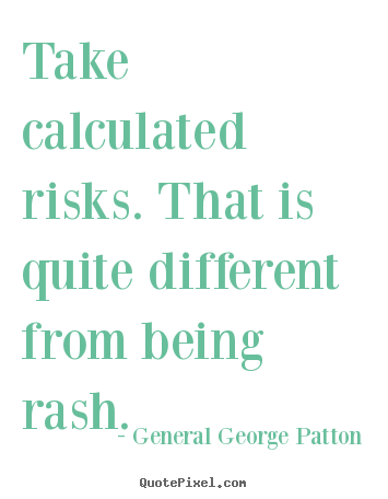 Take calculated risks. that is quite different from being.. General George Patton famous inspirational quotes