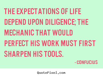 Confucius picture quotes - The expectations of life depend upon diligence; the mechanic.. - Inspirational quote