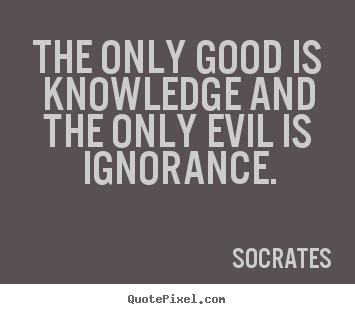 Make personalized picture quotes about inspirational - The only good is knowledge and the only evil is ignorance.