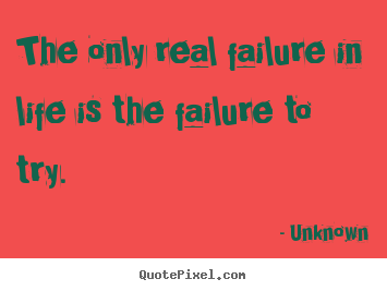 Inspirational quote - The only real failure in life is the failure to try.