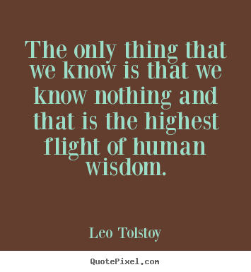The only thing that we know is that we know.. Leo Tolstoy  inspirational quotes