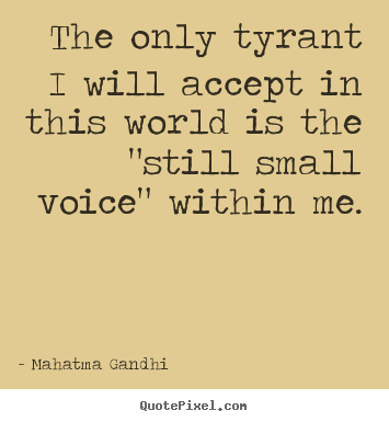 Mahatma Gandhi picture quotes - The only tyrant i will accept in this world is the "still.. - Inspirational quotes