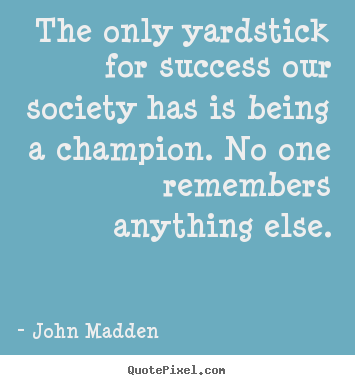 Make picture quotes about inspirational - The only yardstick for success our society has is being a champion. no..