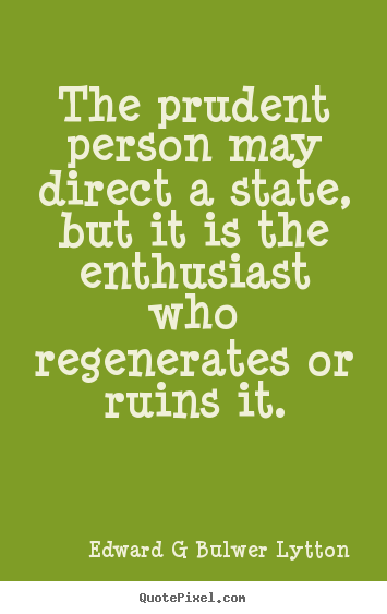 Quotes about inspirational - The prudent person may direct a state, but it is..