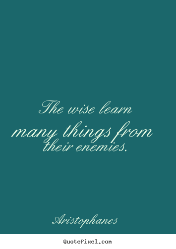 Create your own picture quotes about inspirational - The wise learn many things from their enemies.