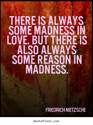 Inspirational quotes - There is always some madness in love. but there is also always some..