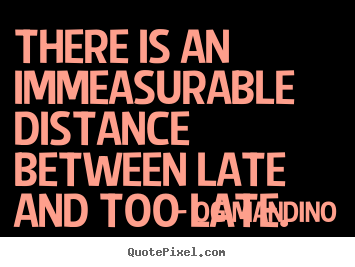 Create custom image quotes about inspirational - There is an immeasurable distance between late and too..