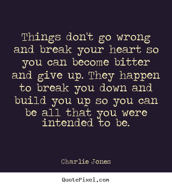 Quote about inspirational - Things don't go wrong and break your heart so you..