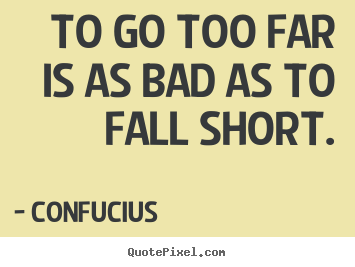 Create picture quotes about inspirational - To go too far is as bad as to fall short.