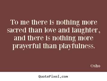 Inspirational quotes - To me there is nothing more sacred than love and..