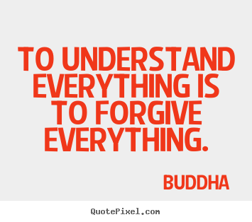 Quotes about inspirational - To understand everything is to forgive everything.