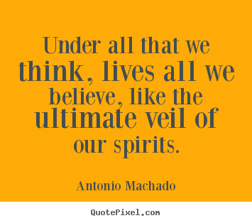 Inspirational quotes - Under all that we think, lives all we believe, like the ultimate..