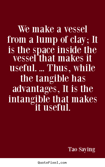 Quotes about inspirational - We make a vessel from a lump of clay; it is the space inside the..