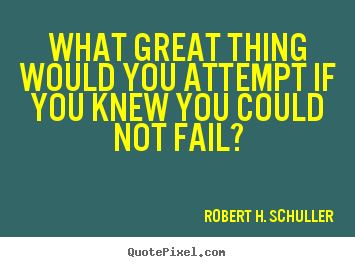 Quote about inspirational - What great thing would you attempt if you knew you could not fail?