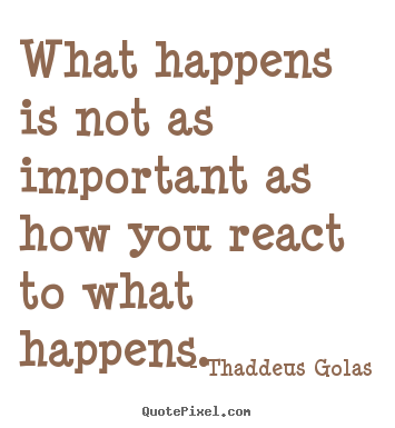 Inspirational sayings - What happens is not as important as how you..