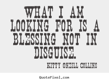 Kitty Oneill Collins picture quotes - What i am looking for is a blessing not in disguise. - Inspirational quotes