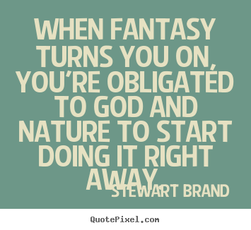 Quotes about inspirational - When fantasy turns you on, you're obligated to god and nature..
