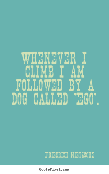 Inspirational sayings - Whenever i climb i am followed by a dog called 'ego'.