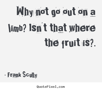 Quotes about inspirational - Why not go out on a limb? isn't that where the fruit is?.