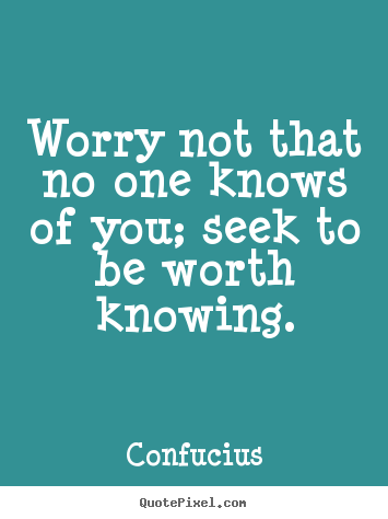 Make personalized picture quotes about inspirational - Worry not that no one knows of you; seek to be worth knowing.