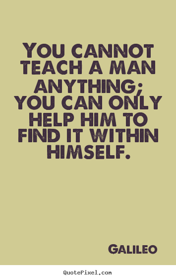Quote about inspirational - You cannot teach a man anything; you can only..