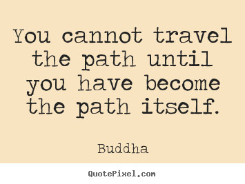 Make custom picture quotes about inspirational - You cannot travel the path until you have become the path itself.