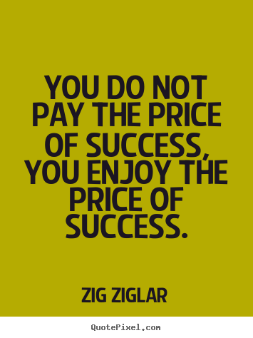 Quotes about inspirational - You do not pay the price of success, you enjoy the..