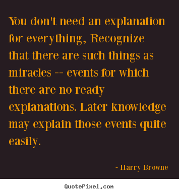 You don't need an explanation for everything, recognize.. Harry Browne good inspirational quotes