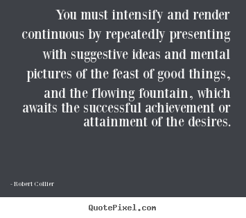 Robert Collier photo quotes - You must intensify and render continuous by repeatedly presenting with.. - Inspirational quotes