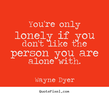 Inspirational quote - You're only lonely if you don't like the person..